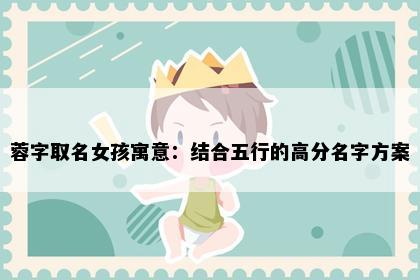 蓉字取名女孩寓意：结合五行的高分名字方案