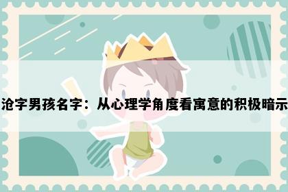 沧字男孩名字：从心理学角度看寓意的积极暗示