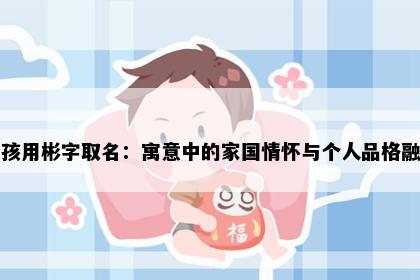 男孩用彬字取名：寓意中的家国情怀与个人品格融合