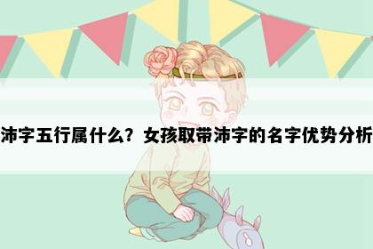 沛字五行属什么？女孩取带沛字的名字优势分析