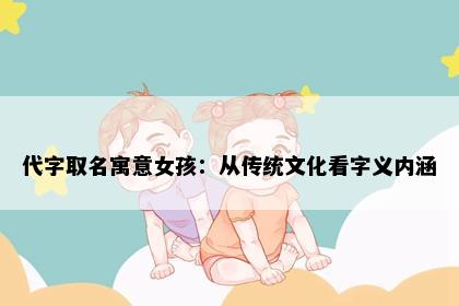 代字取名寓意女孩：从传统文化看字义内涵