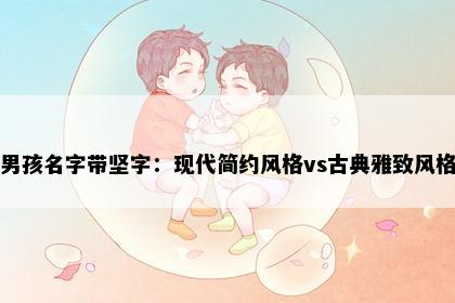 男孩名字带坚字：现代简约风格vs古典雅致风格